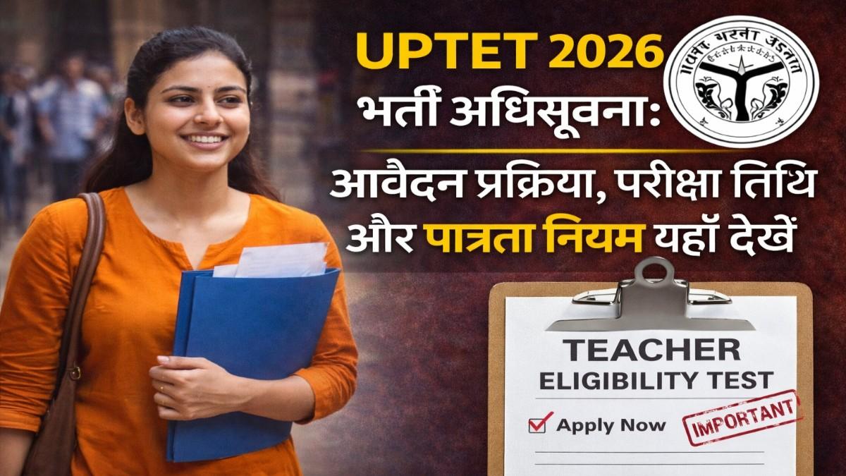 UPTET 2026 भर्ती अधिसूचना: आवेदन प्रक्रिया, परीक्षा तिथि और पात्रता नियम यहाँ देखें