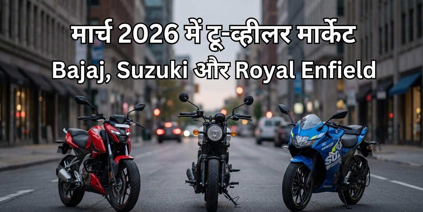 मार्च 2026 में टू-व्हीलर मार्केट में उछाल: Bajaj, Suzuki और Royal Enfield ने दिखाई मजबूत पकड़