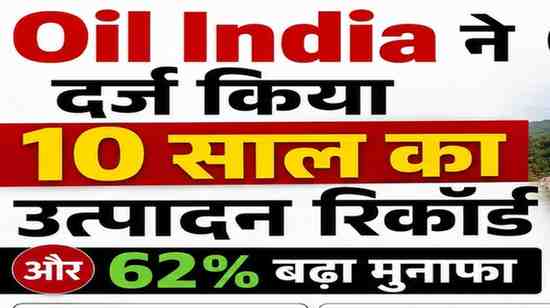 ऑयल इंडिया पुरानी पाइपलाइनों में दौड़ता नया मुनाफा 10 साल का उत्पादन रिकॉर्ड टूटा
